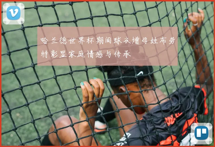 哈兰德世界杯期间球衣增母姓布劳特彰显家庭情感与传承