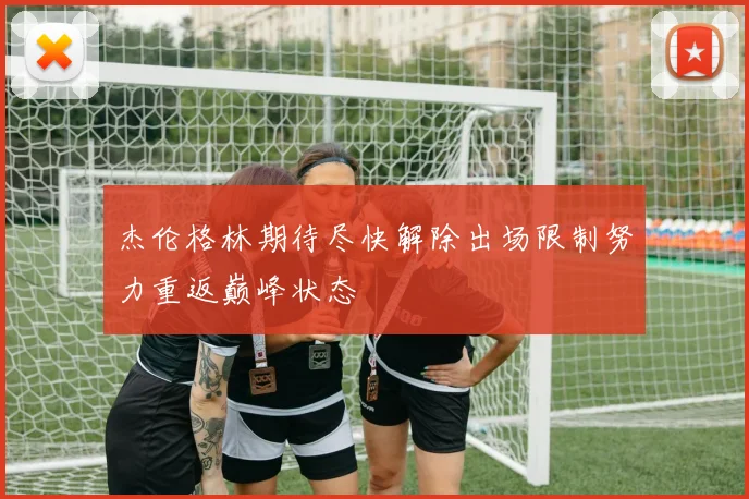 杰伦格林期待尽快解除出场限制努力重返巅峰状态