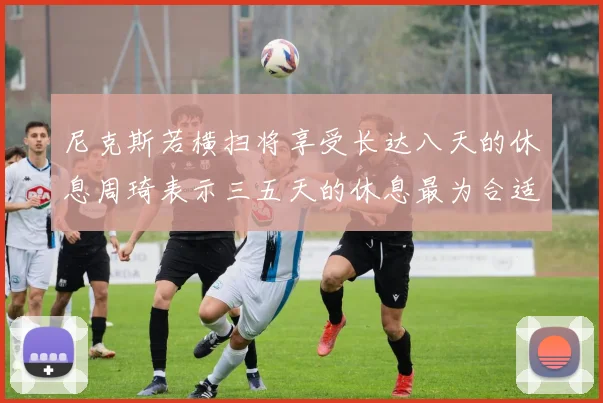 尼克斯若横扫将享受长达八天的休息周琦表示三五天的休息最为合适