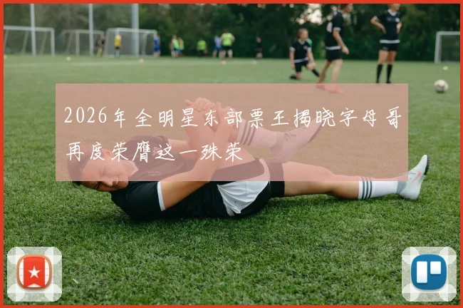 2026年全明星东部票王揭晓字母哥再度荣膺这一殊荣
