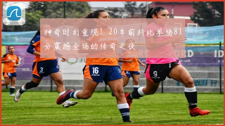 神奇时刻重现！20年前科比单场81分震撼全场的传奇之夜