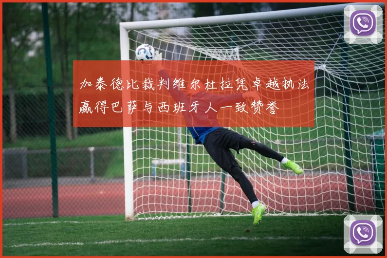 加泰德比裁判维尔杜拉凭卓越执法赢得巴萨与西班牙人一致赞誉