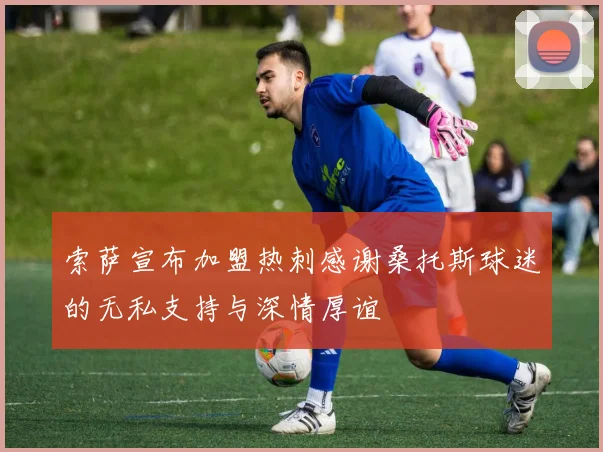 索萨宣布加盟热刺感谢桑托斯球迷的无私支持与深情厚谊