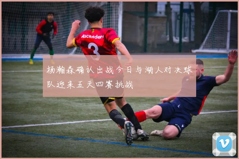 杨瀚森确认出战今日与湖人对决球队迎来五天四赛挑战