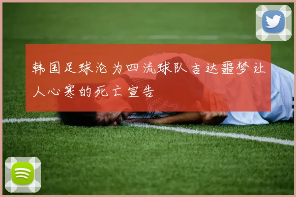 韩国足球沦为四流球队吉达噩梦让人心寒的死亡宣告