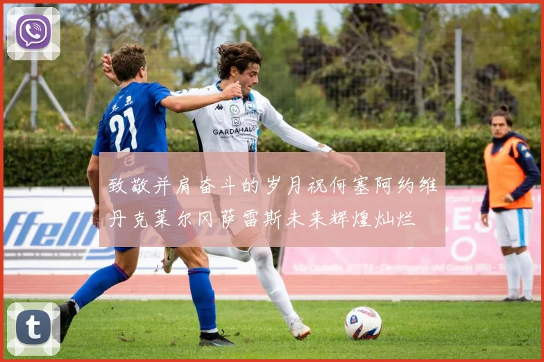 致敬并肩奋斗的岁月祝何塞阿约维丹克莱尔冈萨雷斯未来辉煌灿烂