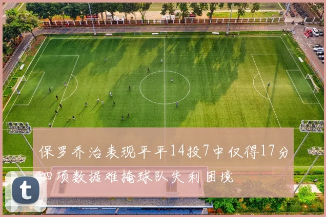 保罗乔治表现平平14投7中仅得17分四项数据难掩球队失利困境
