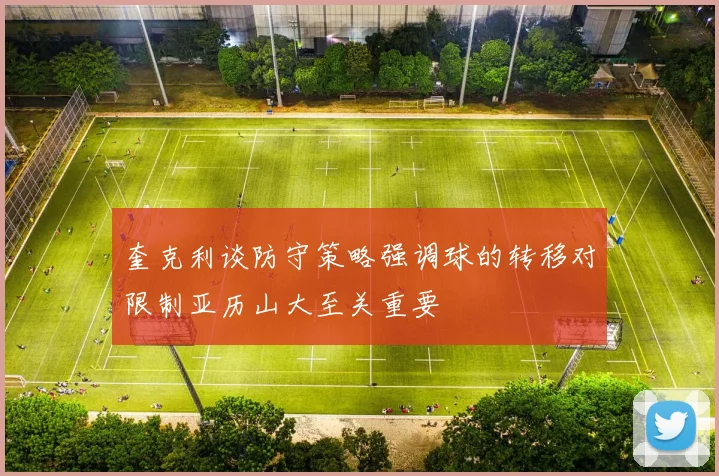 奎克利谈防守策略强调球的转移对限制亚历山大至关重要