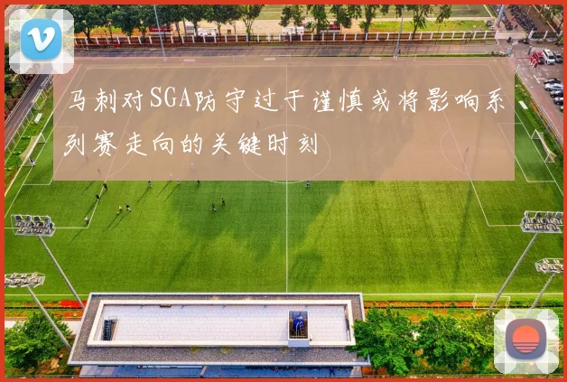马刺对SGA防守过于谨慎或将影响系列赛走向的关键时刻