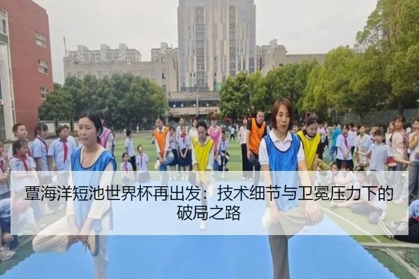 覃海洋短池世界杯再出发：技术细节与卫冕压力下的破局之路